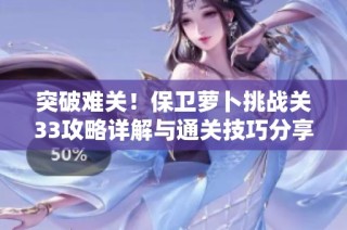 突破難關(guān)！保衛(wèi)蘿卜挑戰(zhàn)關(guān)33攻略詳解與通關(guān)技巧分享