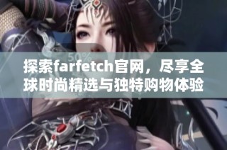 探索farfetch官網(wǎng)，盡享全球時(shí)尚精選與獨(dú)特購(gòu)物體驗(yàn)