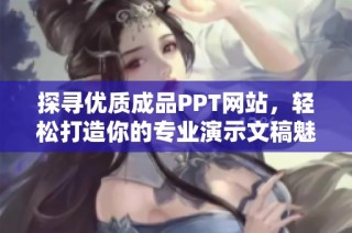 探尋優(yōu)質(zhì)成品PPT網(wǎng)站，輕松打造你的專(zhuān)業(yè)演示文稿魅力