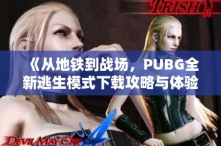 《從地鐵到戰(zhàn)場，PUBG全新逃生模式下載攻略與體驗分享》