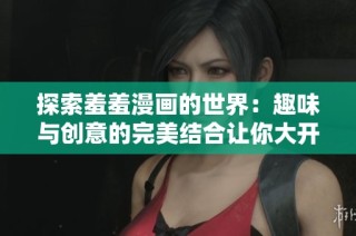 探索羞羞漫畫的世界：趣味與創(chuàng)意的完美結(jié)合讓你大開眼界