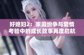 好媳婦2：家庭紛爭與愛情考驗中的成長故事再度啟航