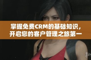 掌握免費(fèi)CRM的基礎(chǔ)知識(shí)，開啟您的客戶管理之旅第一集