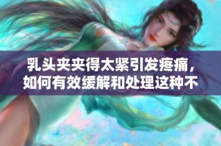 乳頭夾夾得太緊引發(fā)疼痛，如何有效緩解和處理這種不適感
