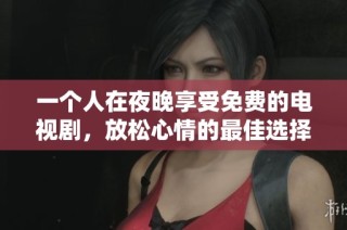 一個(gè)人在夜晚享受免費(fèi)的電視劇，放松心情的最佳選擇