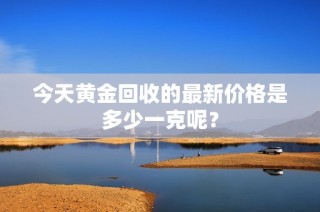 今天黃金回收的最新價格是多少一克呢？