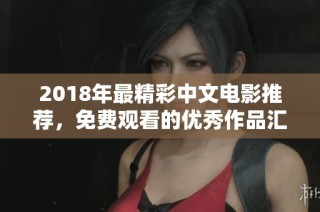 2018年最精彩中文電影推薦，免費觀看的優(yōu)秀作品匯總大揭秘