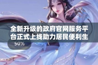 全新升級(jí)的政府官網(wǎng)服務(wù)平臺(tái)正式上線助力居民便利生活