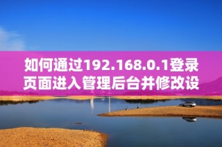 如何通過192.168.0.1登錄頁面進入管理后臺并修改設置
