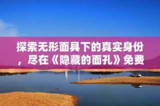 探索無形面具下的真實身份，盡在《隱藏的面孔》免費觀影版中