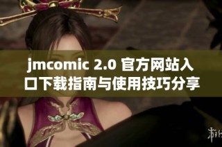 jmcomic 2.0 官方網(wǎng)站入口下載指南與使用技巧分享