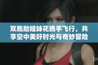 雙胞胎姐妹花攜手飛行，共享空中美好時(shí)光與奇妙冒險(xiǎn)