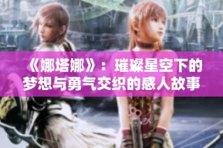 《娜塔娜》：璀璨星空下的夢想與勇氣交織的感人故事