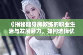 《揭秘健身房教練的職業(yè)生活與發(fā)展?jié)摿?，如何選擇優(yōu)秀教練》