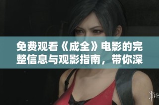 免費(fèi)觀看《成全》電影的完整信息與觀影指南，帶你深入了解劇情與角色