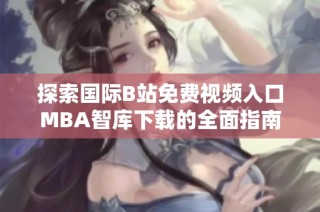 探索國際B站免費視頻入口MBA智庫下載的全面指南與使用技巧