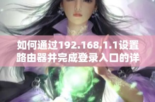 如何通過192.168.1.1設(shè)置路由器并完成登錄入口的詳細(xì)步驟解析
