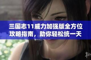 三國(guó)志11威力加強(qiáng)版全方位攻略指南，助你輕松統(tǒng)一天下，你準(zhǔn)備好迎接挑戰(zhàn)了嗎？