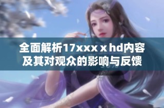 全面解析17xxxⅹhd內(nèi)容及其對(duì)觀眾的影響與反饋