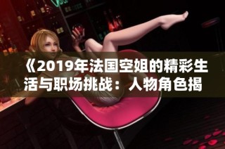《2019年法國(guó)空姐的精彩生活與職場(chǎng)挑戰(zhàn)：人物角色揭曉》