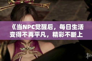 《當(dāng)NPC覺醒后，每日生活變得不再平凡，精彩不斷上演》