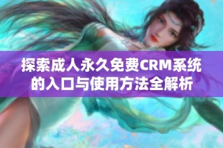 探索成人永久免費CRM系統(tǒng)的入口與使用方法全解析