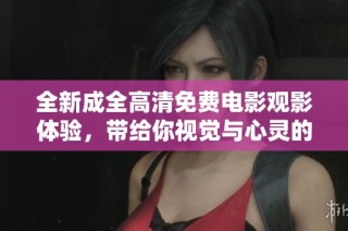 全新成全高清免費(fèi)電影觀影體驗(yàn)，帶給你視覺與心靈的雙重享受