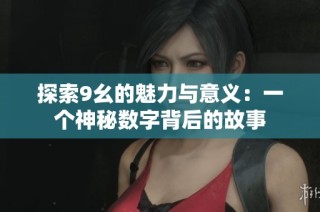 探索9幺的魅力與意義：一個神秘數(shù)字背后的故事