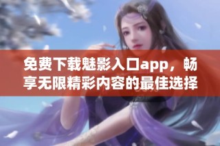 免費(fèi)下載魅影入口app，暢享無(wú)限精彩內(nèi)容的最佳選擇