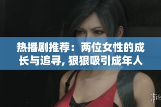 熱播劇推薦：兩位女性的成長與追尋, 狠狠吸引成年人觀眾