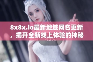 8x8x.io最新地域網(wǎng)名更新，揭開全新線上體驗的神秘面紗