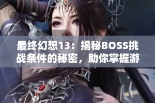 最終幻想13：揭秘BOSS挑戰(zhàn)條件的秘密，助你掌握游戲勝利的關鍵技巧