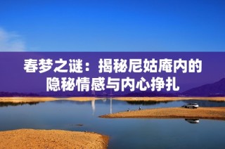 春夢(mèng)之謎：揭秘尼姑庵內(nèi)的隱秘情感與內(nèi)心掙扎