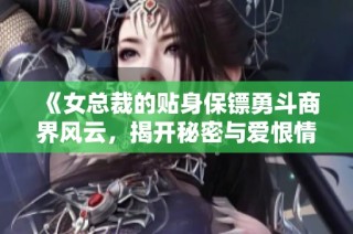 《女總裁的貼身保鏢勇斗商界風(fēng)云，揭開秘密與愛恨情仇》