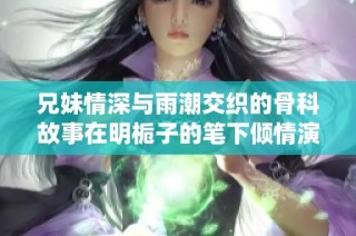 兄妹情深與雨潮交織的骨科故事在明梔子的筆下傾情演繹