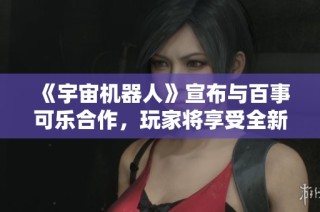 《宇宙機器人》宣布與百事可樂合作，玩家將享受全新玩法和豐厚獎勵