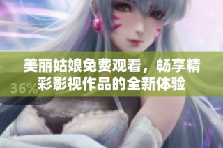 美麗姑娘免費(fèi)觀看，暢享精彩影視作品的全新體驗(yàn)