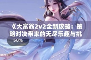 《大富翁2v2全新攻略：策略對決帶來的無盡樂趣與挑戰(zhàn)體驗(yàn)》