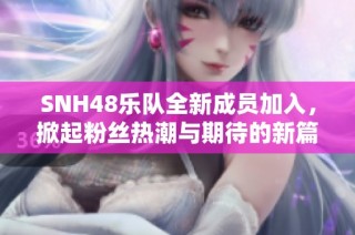 SNH48樂隊全新成員加入，掀起粉絲熱潮與期待的新篇章