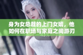 身為女總裁的上門女婿，他如何在職場與家庭之間游刃有余
