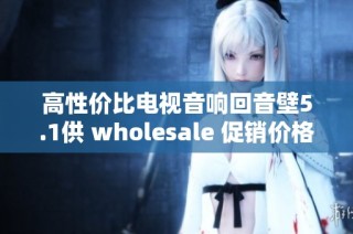 高性價(jià)比電視音響回音壁5.1供 wholesale 促銷價(jià)格盡在這里