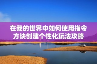 在我的世界中如何使用指令方塊創(chuàng)建個性化玩法攻略