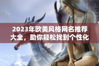 2023年歐美風格網(wǎng)名推薦大全，助你輕松找到個性化名稱