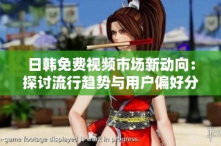 日韓免費視頻市場新動向：探討流行趨勢與用戶偏好分析