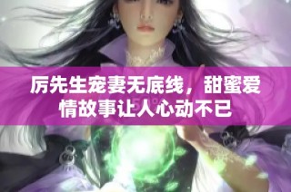厲先生寵妻無底線，甜蜜愛情故事讓人心動(dòng)不已