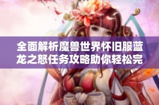 全面解析魔獸世界懷舊服藍龍之怒任務(wù)攻略助你輕松完成挑戰(zhàn)秘訣