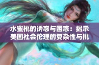 水蜜桃的誘惑與困惑：揭示美國(guó)社會(huì)倫理的復(fù)雜性與挑戰(zhàn)