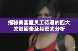 揭秘美容室員工待遇的四大關(guān)鍵因素及其影響分析