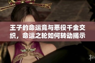 王子的命運竟與惡役千金交織，命運之輪如何轉(zhuǎn)動揭示新篇章