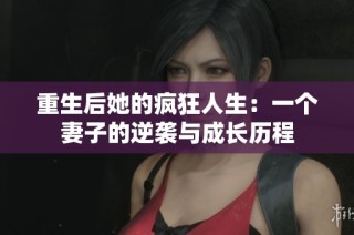 重生后她的瘋狂人生：一個妻子的逆襲與成長歷程